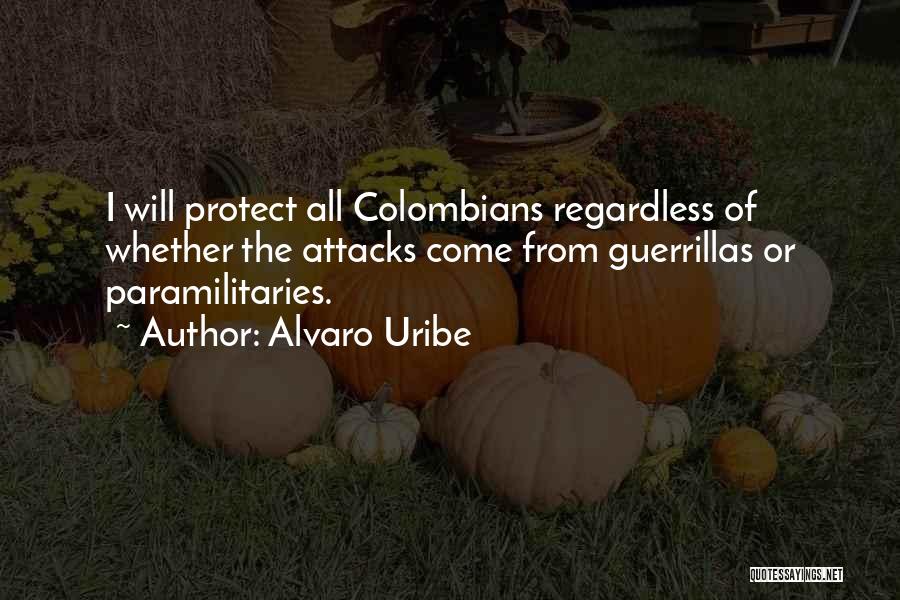 Alvaro Uribe Quotes: I Will Protect All Colombians Regardless Of Whether The Attacks Come From Guerrillas Or Paramilitaries.