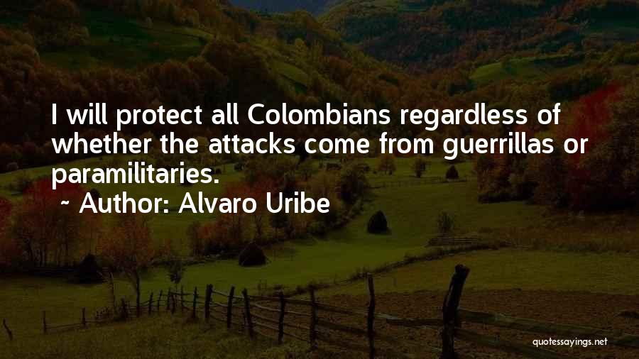 Alvaro Uribe Quotes: I Will Protect All Colombians Regardless Of Whether The Attacks Come From Guerrillas Or Paramilitaries.