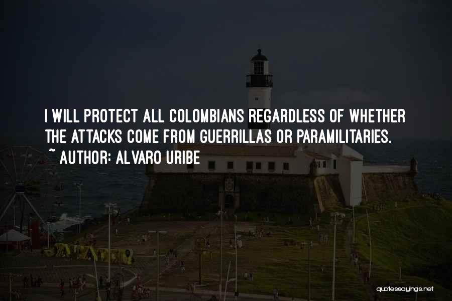 Alvaro Uribe Quotes: I Will Protect All Colombians Regardless Of Whether The Attacks Come From Guerrillas Or Paramilitaries.