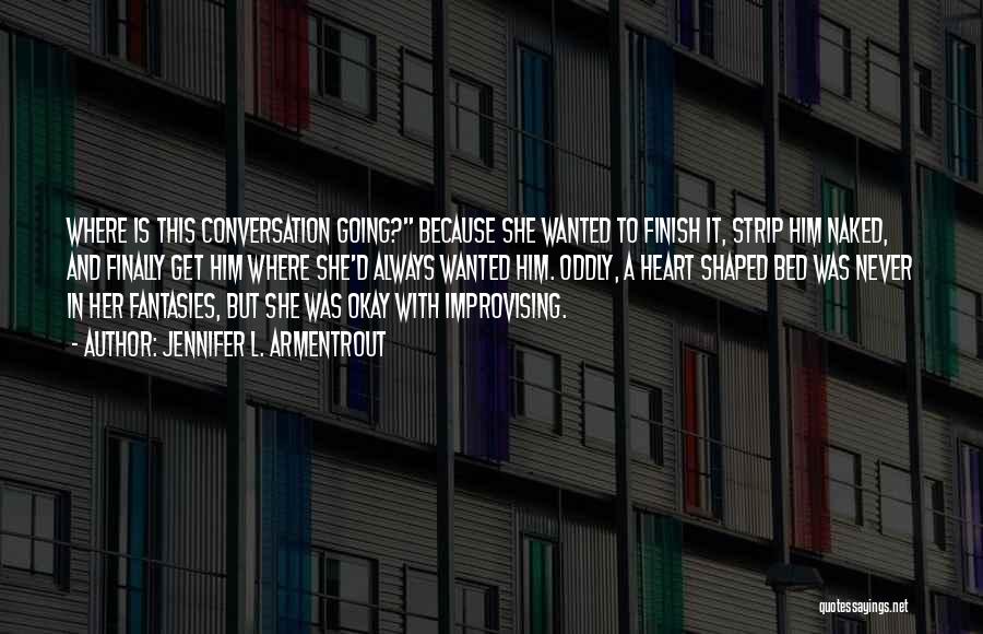 Jennifer L. Armentrout Quotes: Where Is This Conversation Going? Because She Wanted To Finish It, Strip Him Naked, And Finally Get Him Where She'd