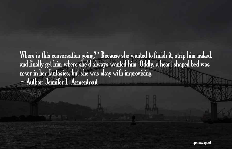 Jennifer L. Armentrout Quotes: Where Is This Conversation Going? Because She Wanted To Finish It, Strip Him Naked, And Finally Get Him Where She'd