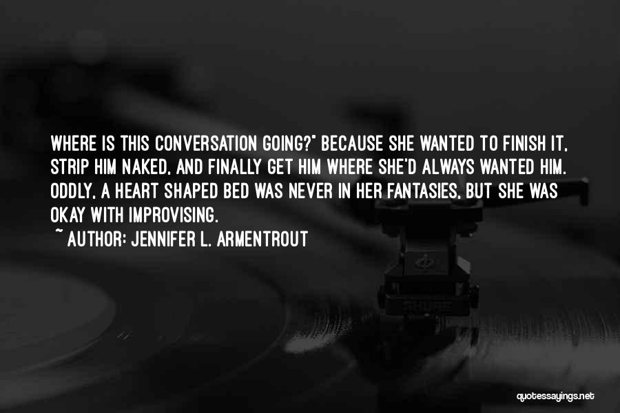 Jennifer L. Armentrout Quotes: Where Is This Conversation Going? Because She Wanted To Finish It, Strip Him Naked, And Finally Get Him Where She'd