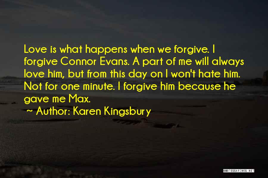 Karen Kingsbury Quotes: Love Is What Happens When We Forgive. I Forgive Connor Evans. A Part Of Me Will Always Love Him, But