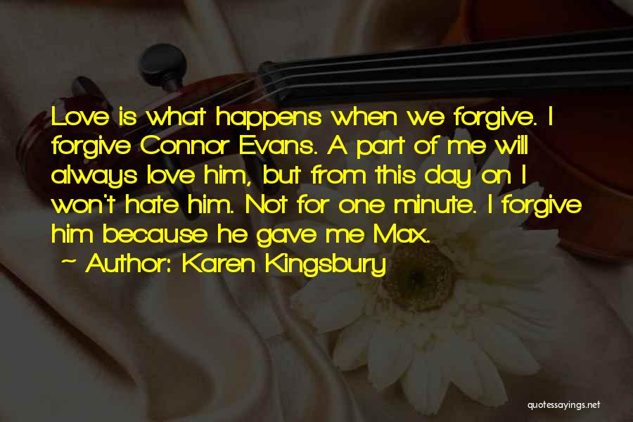 Karen Kingsbury Quotes: Love Is What Happens When We Forgive. I Forgive Connor Evans. A Part Of Me Will Always Love Him, But