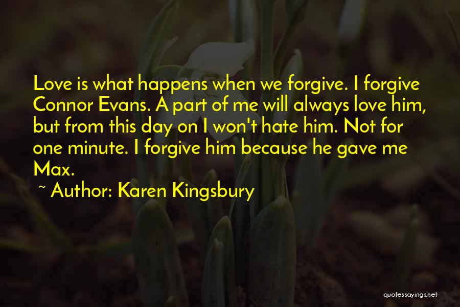 Karen Kingsbury Quotes: Love Is What Happens When We Forgive. I Forgive Connor Evans. A Part Of Me Will Always Love Him, But