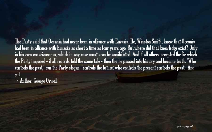 George Orwell Quotes: The Party Said That Oceania Had Never Been In Alliance With Eurasia. He, Winston Smith, Knew That Oceania Had Been