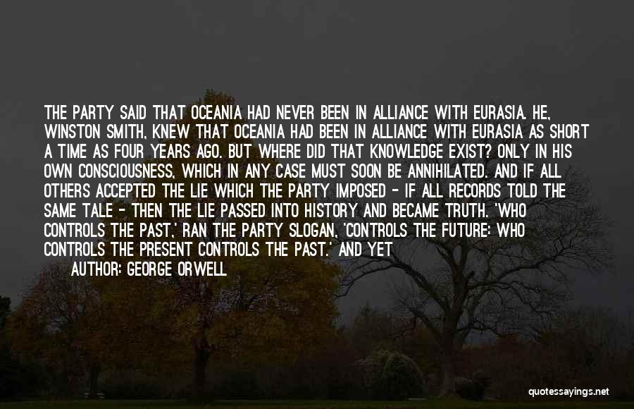 George Orwell Quotes: The Party Said That Oceania Had Never Been In Alliance With Eurasia. He, Winston Smith, Knew That Oceania Had Been