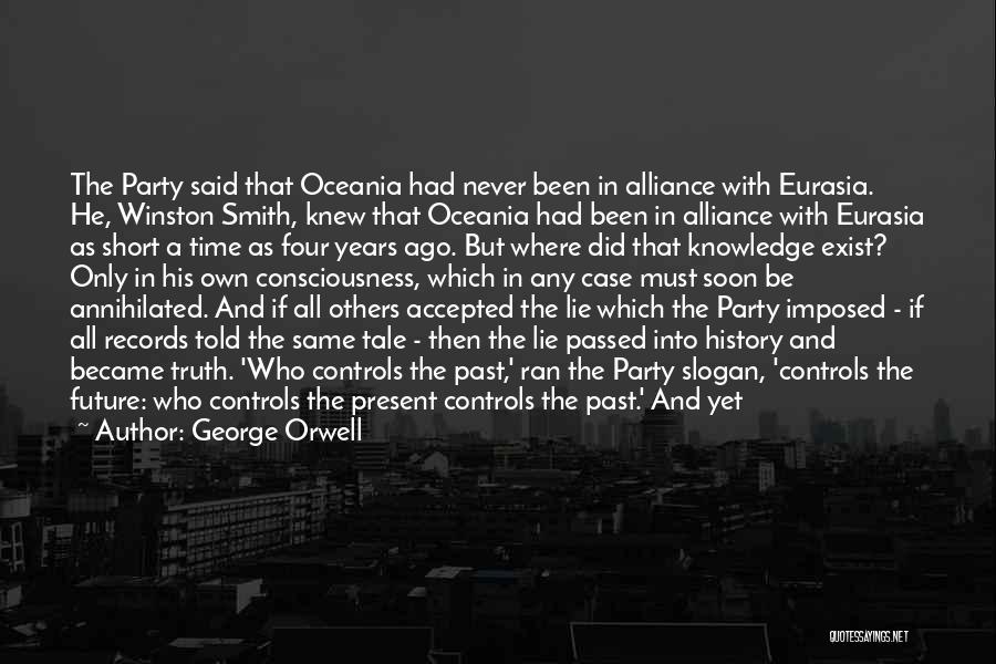 George Orwell Quotes: The Party Said That Oceania Had Never Been In Alliance With Eurasia. He, Winston Smith, Knew That Oceania Had Been