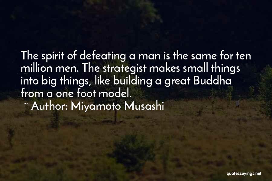 Miyamoto Musashi Quotes: The Spirit Of Defeating A Man Is The Same For Ten Million Men. The Strategist Makes Small Things Into Big