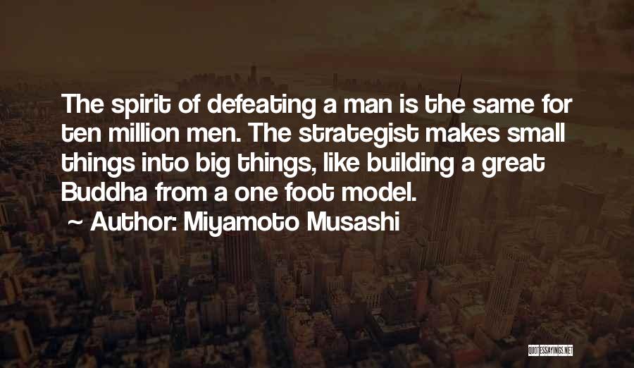 Miyamoto Musashi Quotes: The Spirit Of Defeating A Man Is The Same For Ten Million Men. The Strategist Makes Small Things Into Big