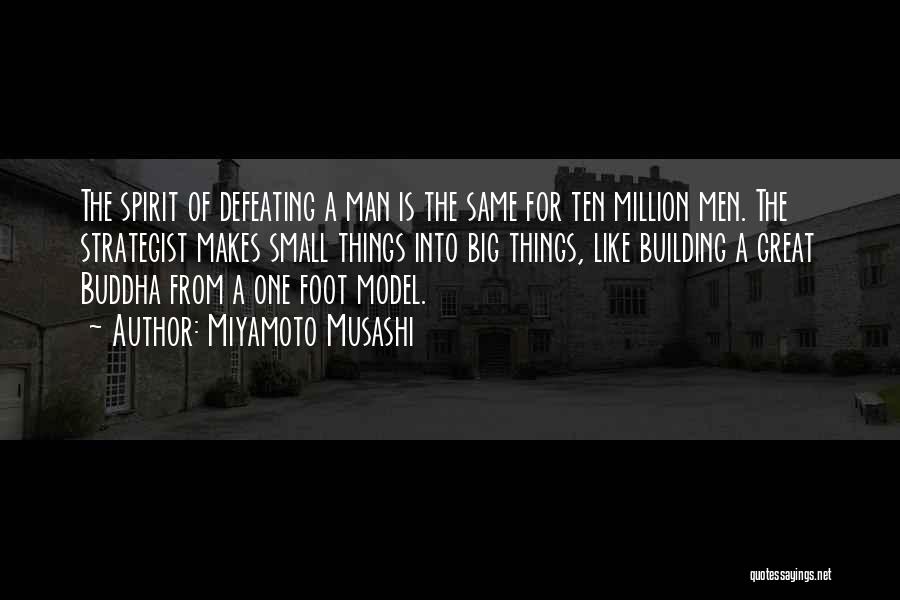 Miyamoto Musashi Quotes: The Spirit Of Defeating A Man Is The Same For Ten Million Men. The Strategist Makes Small Things Into Big