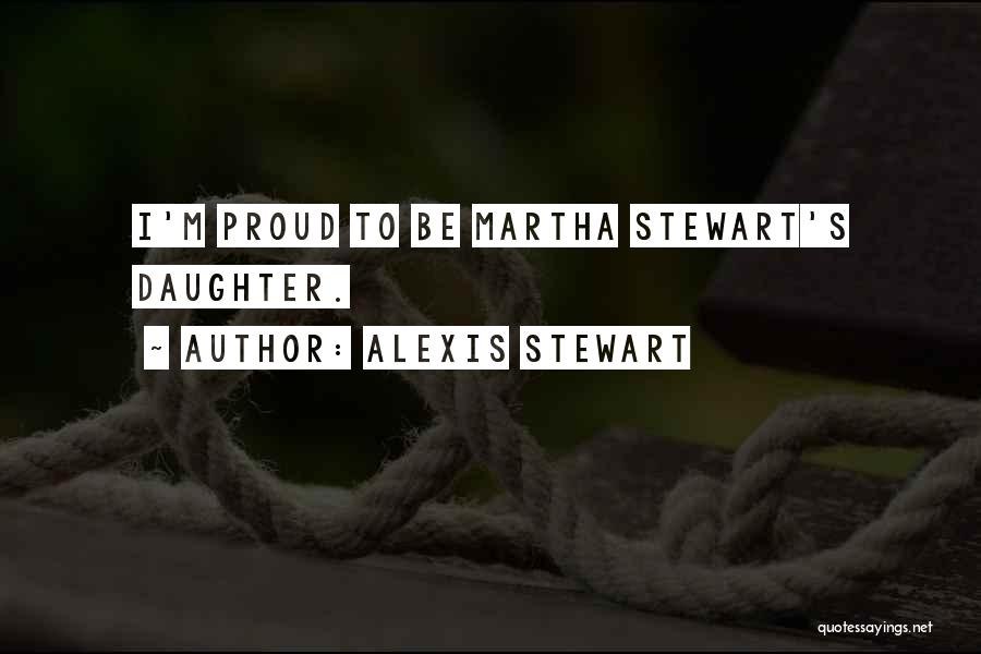 Alexis Stewart Quotes: I'm Proud To Be Martha Stewart's Daughter.