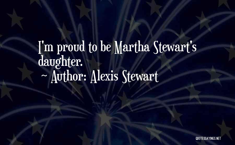 Alexis Stewart Quotes: I'm Proud To Be Martha Stewart's Daughter.