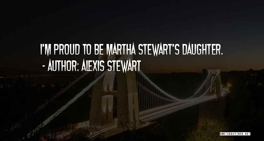 Alexis Stewart Quotes: I'm Proud To Be Martha Stewart's Daughter.