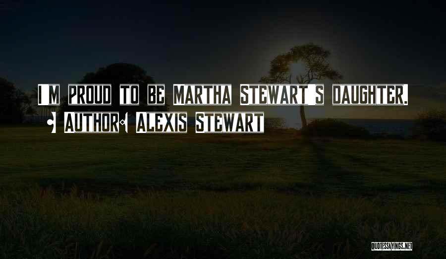 Alexis Stewart Quotes: I'm Proud To Be Martha Stewart's Daughter.