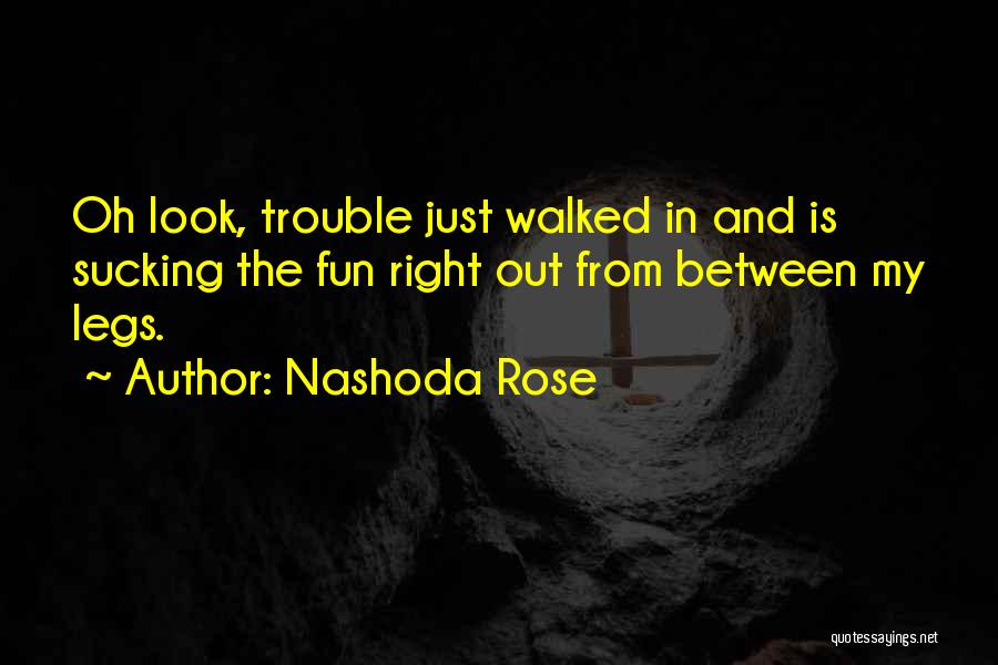 Nashoda Rose Quotes: Oh Look, Trouble Just Walked In And Is Sucking The Fun Right Out From Between My Legs.