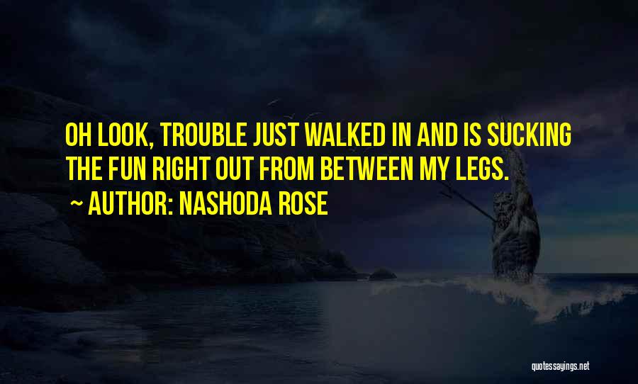 Nashoda Rose Quotes: Oh Look, Trouble Just Walked In And Is Sucking The Fun Right Out From Between My Legs.