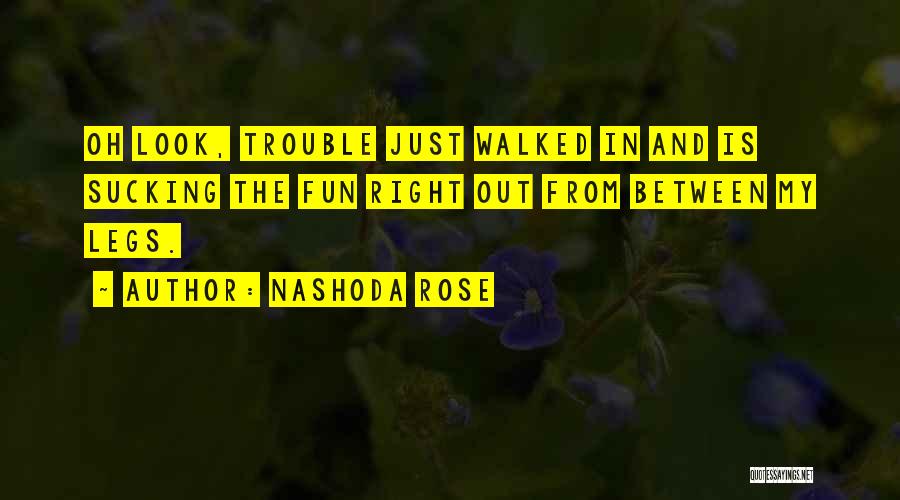 Nashoda Rose Quotes: Oh Look, Trouble Just Walked In And Is Sucking The Fun Right Out From Between My Legs.