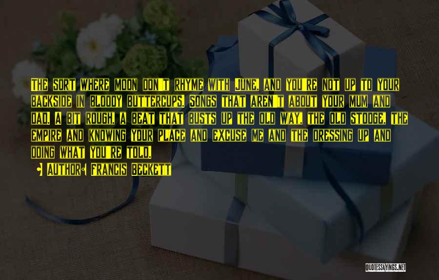 Francis Beckett Quotes: The Sort Where Moon Don't Rhyme With June, And You're Not Up To Your Backside In Bloody Buttercups. Songs That
