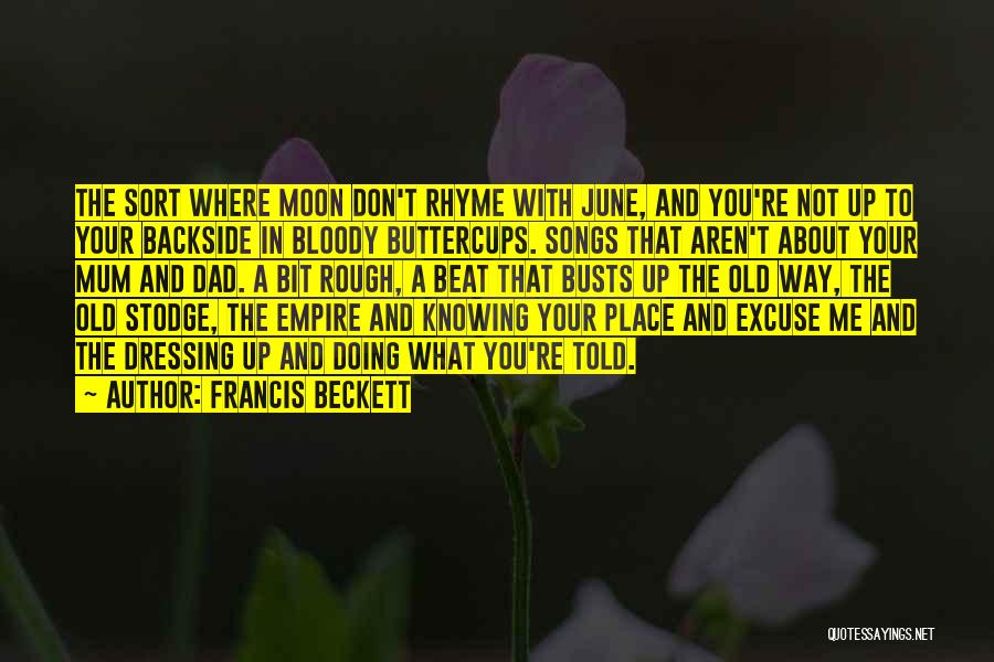 Francis Beckett Quotes: The Sort Where Moon Don't Rhyme With June, And You're Not Up To Your Backside In Bloody Buttercups. Songs That