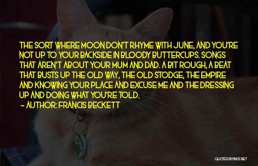 Francis Beckett Quotes: The Sort Where Moon Don't Rhyme With June, And You're Not Up To Your Backside In Bloody Buttercups. Songs That