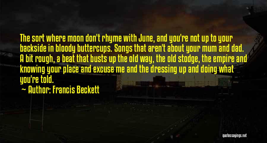 Francis Beckett Quotes: The Sort Where Moon Don't Rhyme With June, And You're Not Up To Your Backside In Bloody Buttercups. Songs That