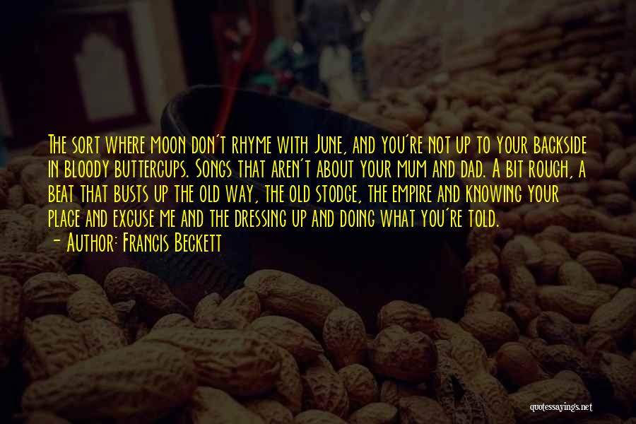 Francis Beckett Quotes: The Sort Where Moon Don't Rhyme With June, And You're Not Up To Your Backside In Bloody Buttercups. Songs That