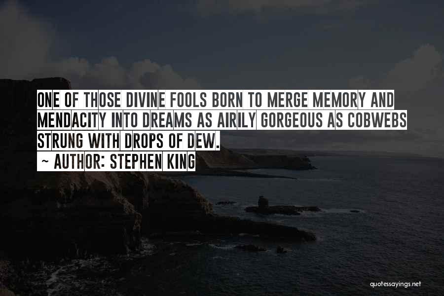 Stephen King Quotes: One Of Those Divine Fools Born To Merge Memory And Mendacity Into Dreams As Airily Gorgeous As Cobwebs Strung With