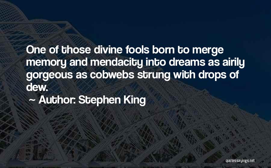 Stephen King Quotes: One Of Those Divine Fools Born To Merge Memory And Mendacity Into Dreams As Airily Gorgeous As Cobwebs Strung With