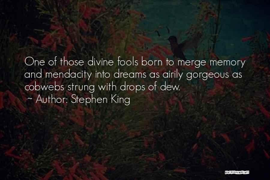 Stephen King Quotes: One Of Those Divine Fools Born To Merge Memory And Mendacity Into Dreams As Airily Gorgeous As Cobwebs Strung With