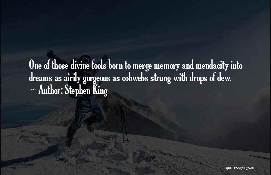 Stephen King Quotes: One Of Those Divine Fools Born To Merge Memory And Mendacity Into Dreams As Airily Gorgeous As Cobwebs Strung With