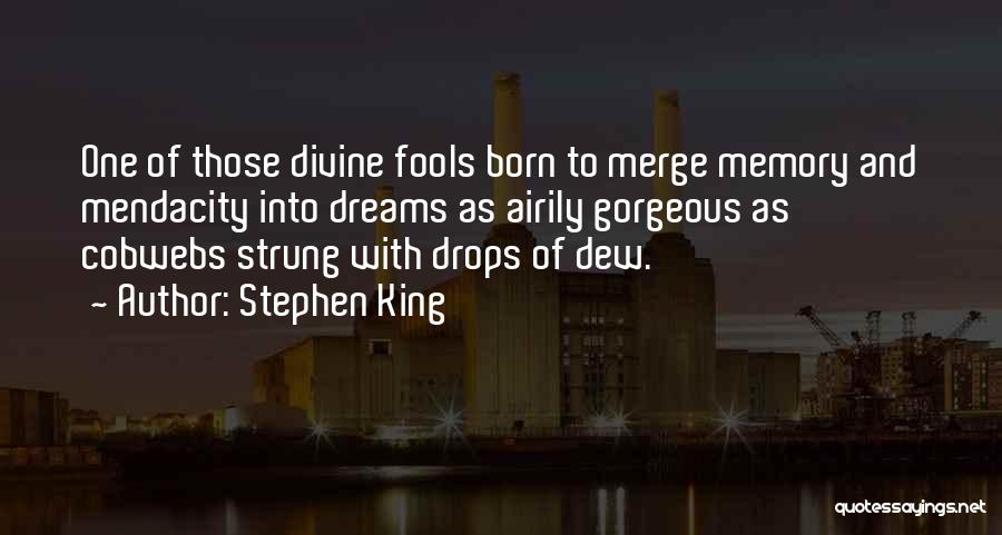 Stephen King Quotes: One Of Those Divine Fools Born To Merge Memory And Mendacity Into Dreams As Airily Gorgeous As Cobwebs Strung With