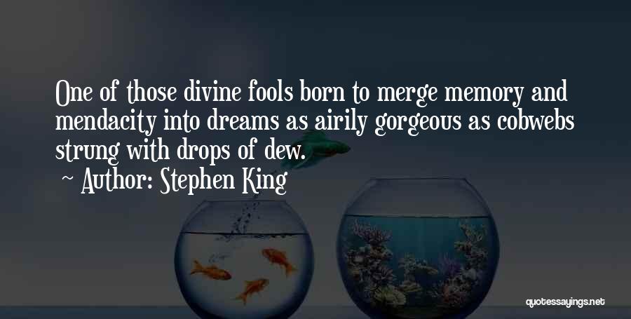 Stephen King Quotes: One Of Those Divine Fools Born To Merge Memory And Mendacity Into Dreams As Airily Gorgeous As Cobwebs Strung With