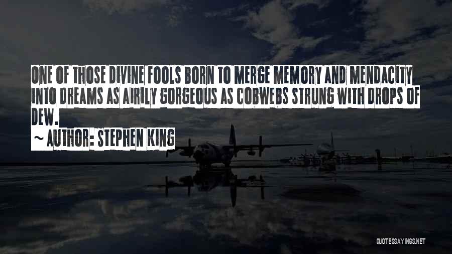 Stephen King Quotes: One Of Those Divine Fools Born To Merge Memory And Mendacity Into Dreams As Airily Gorgeous As Cobwebs Strung With