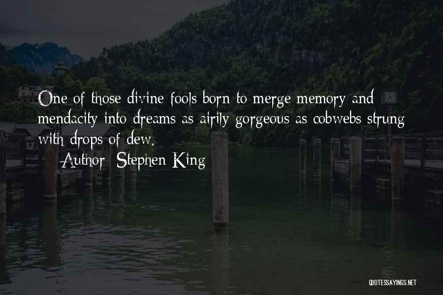 Stephen King Quotes: One Of Those Divine Fools Born To Merge Memory And Mendacity Into Dreams As Airily Gorgeous As Cobwebs Strung With