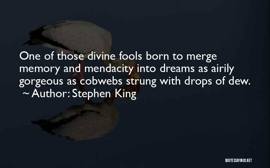 Stephen King Quotes: One Of Those Divine Fools Born To Merge Memory And Mendacity Into Dreams As Airily Gorgeous As Cobwebs Strung With