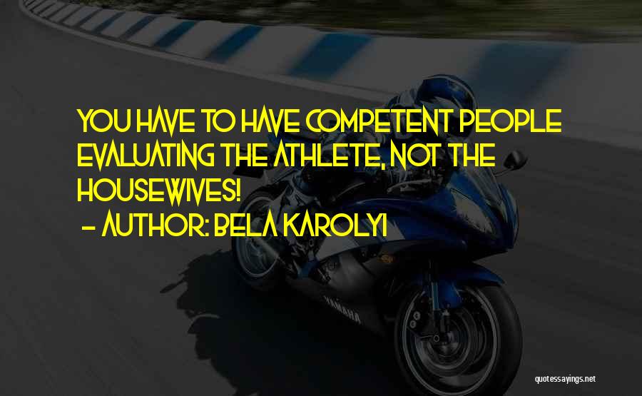 Bela Karolyi Quotes: You Have To Have Competent People Evaluating The Athlete, Not The Housewives!