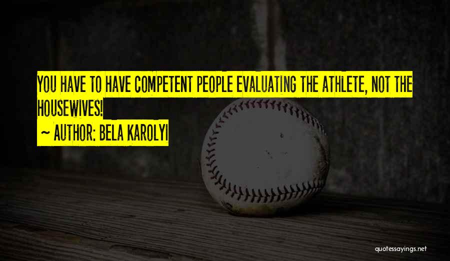 Bela Karolyi Quotes: You Have To Have Competent People Evaluating The Athlete, Not The Housewives!