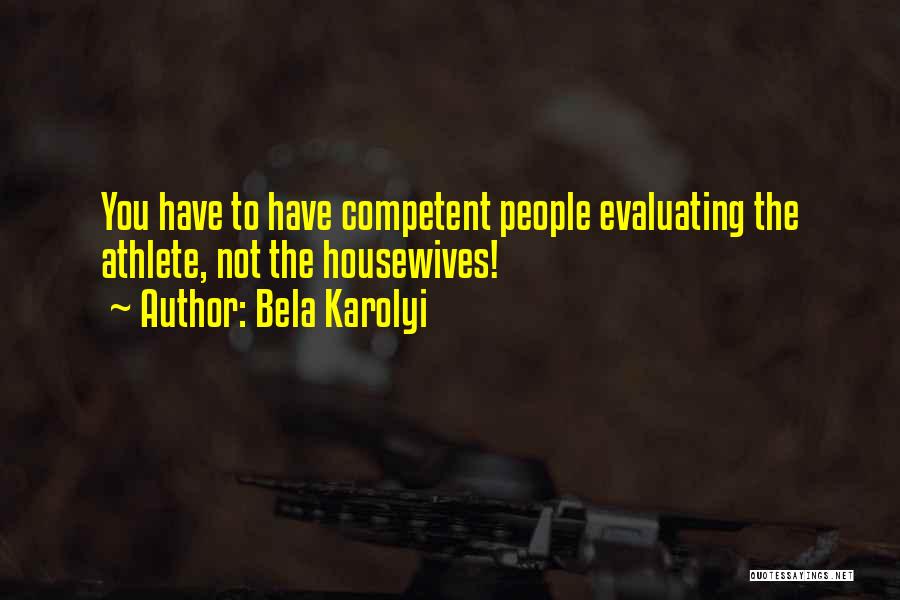 Bela Karolyi Quotes: You Have To Have Competent People Evaluating The Athlete, Not The Housewives!