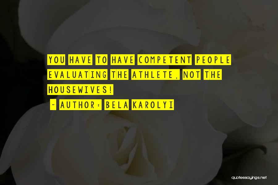 Bela Karolyi Quotes: You Have To Have Competent People Evaluating The Athlete, Not The Housewives!