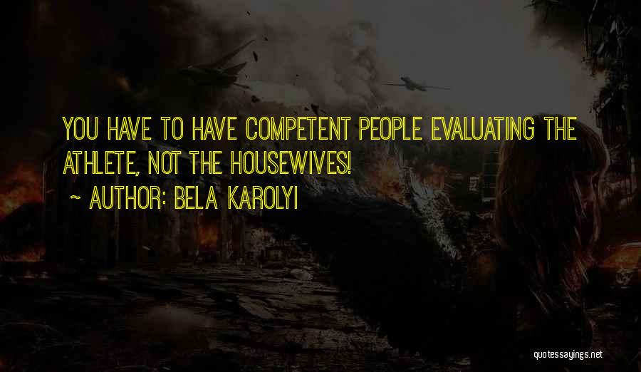 Bela Karolyi Quotes: You Have To Have Competent People Evaluating The Athlete, Not The Housewives!