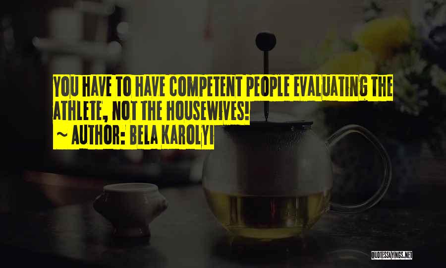 Bela Karolyi Quotes: You Have To Have Competent People Evaluating The Athlete, Not The Housewives!