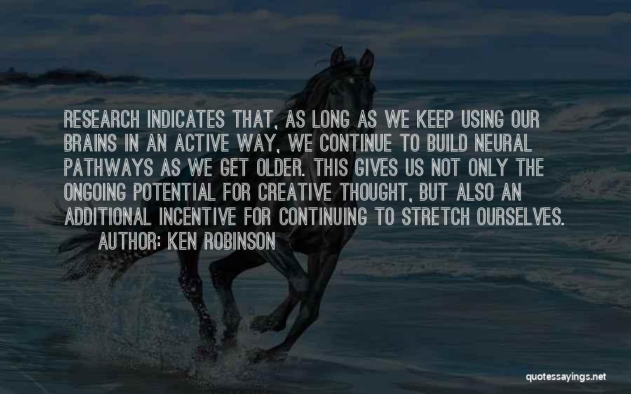 Ken Robinson Quotes: Research Indicates That, As Long As We Keep Using Our Brains In An Active Way, We Continue To Build Neural