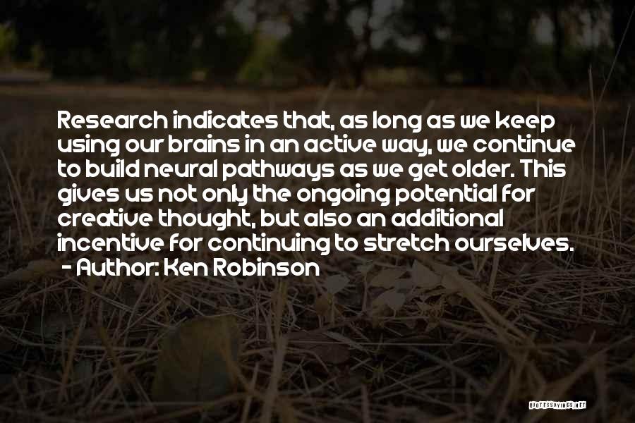 Ken Robinson Quotes: Research Indicates That, As Long As We Keep Using Our Brains In An Active Way, We Continue To Build Neural