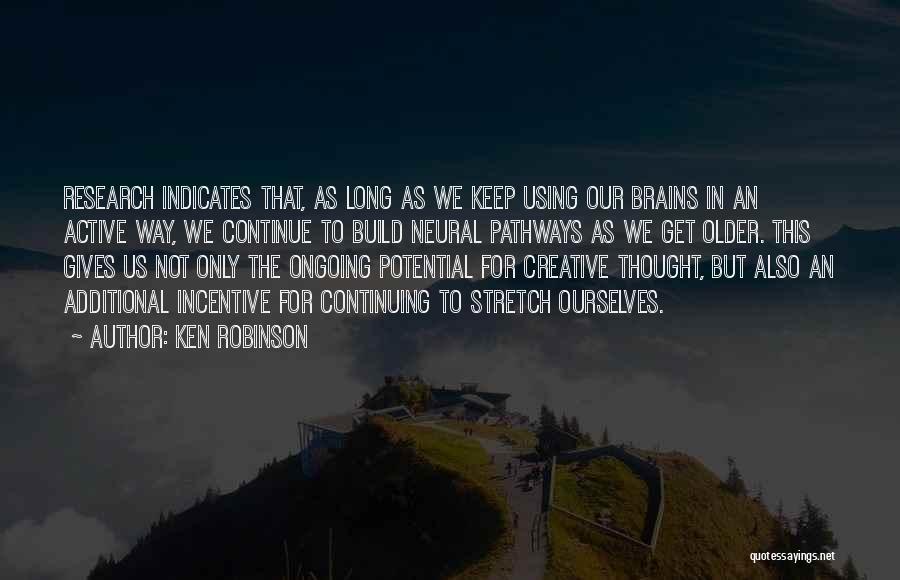 Ken Robinson Quotes: Research Indicates That, As Long As We Keep Using Our Brains In An Active Way, We Continue To Build Neural