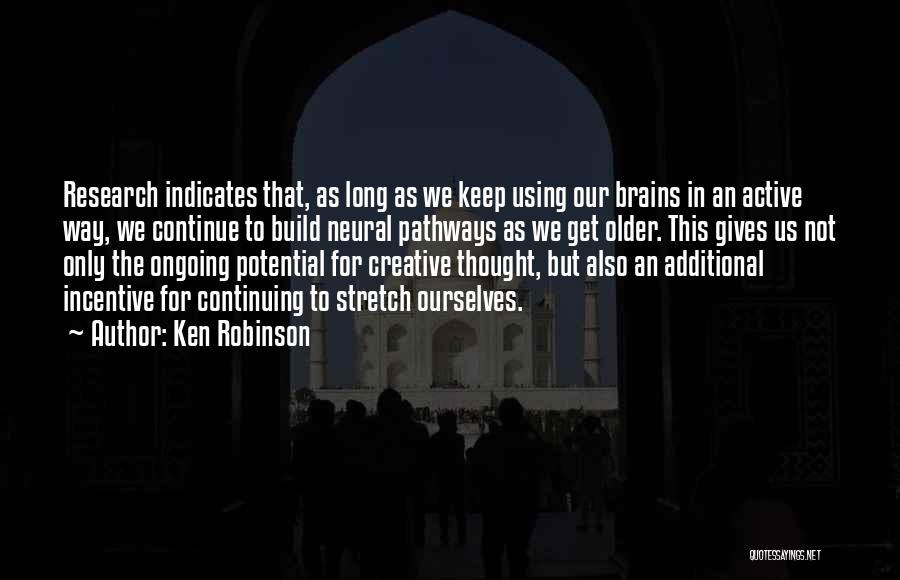 Ken Robinson Quotes: Research Indicates That, As Long As We Keep Using Our Brains In An Active Way, We Continue To Build Neural