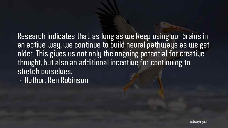 Ken Robinson Quotes: Research Indicates That, As Long As We Keep Using Our Brains In An Active Way, We Continue To Build Neural