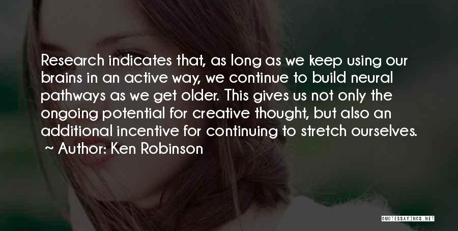 Ken Robinson Quotes: Research Indicates That, As Long As We Keep Using Our Brains In An Active Way, We Continue To Build Neural