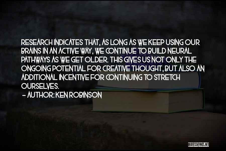 Ken Robinson Quotes: Research Indicates That, As Long As We Keep Using Our Brains In An Active Way, We Continue To Build Neural