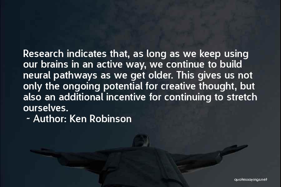 Ken Robinson Quotes: Research Indicates That, As Long As We Keep Using Our Brains In An Active Way, We Continue To Build Neural